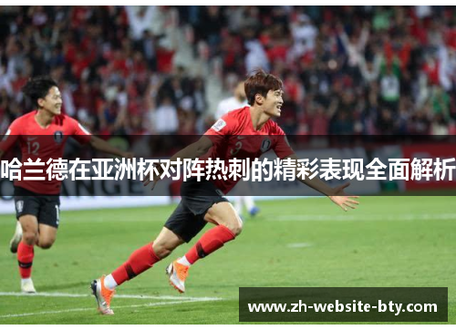 哈兰德在亚洲杯对阵热刺的精彩表现全面解析