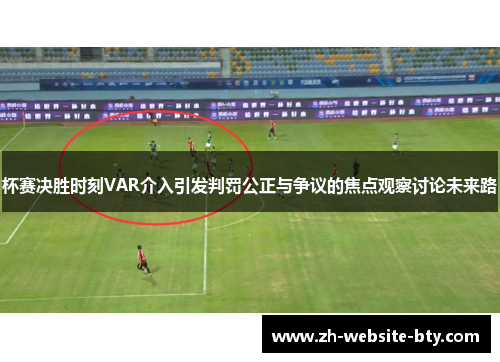 杯赛决胜时刻VAR介入引发判罚公正与争议的焦点观察讨论未来路