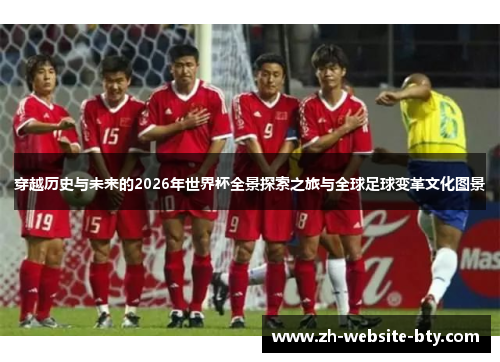 穿越历史与未来的2026年世界杯全景探索之旅与全球足球变革文化图景
