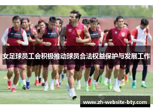 女足球员工会积极推动球员合法权益保护与发展工作