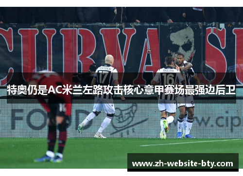 特奥仍是AC米兰左路攻击核心意甲赛场最强边后卫