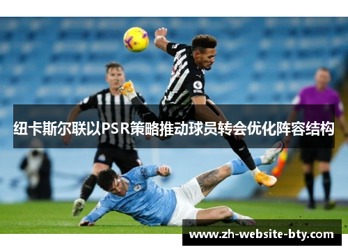 纽卡斯尔联以PSR策略推动球员转会优化阵容结构