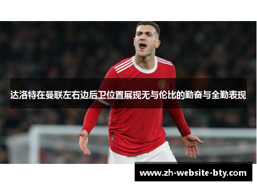 达洛特在曼联左右边后卫位置展现无与伦比的勤奋与全勤表现