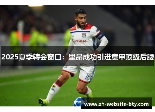 2025夏季转会窗口：里昂成功引进意甲顶级后腰