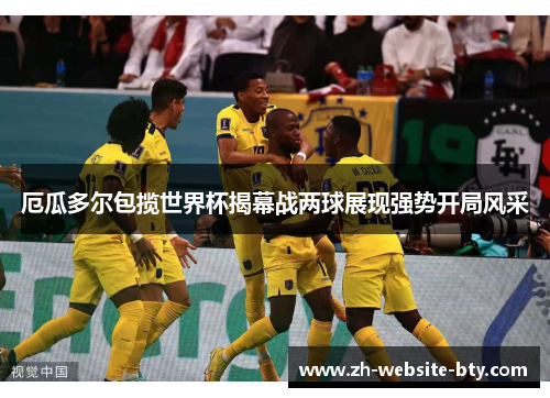 厄瓜多尔包揽世界杯揭幕战两球展现强势开局风采