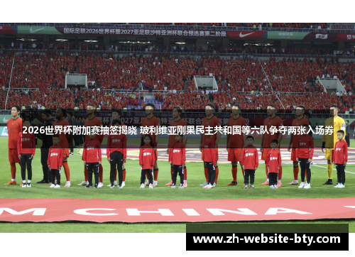 2026世界杯附加赛抽签揭晓 玻利维亚刚果民主共和国等六队争夺两张入场券