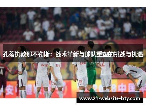 孔蒂执教那不勒斯：战术革新与球队重塑的挑战与机遇