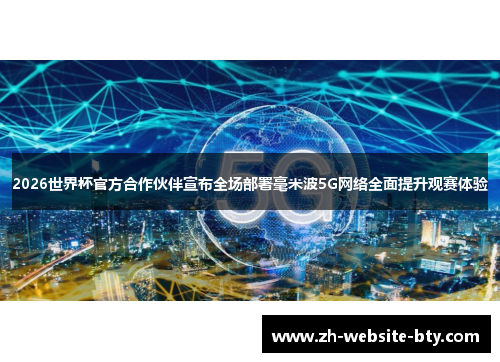 2026世界杯官方合作伙伴宣布全场部署毫米波5G网络全面提升观赛体验 2026世界杯官方合作伙伴宣布全场部署毫米波5G网络全面提升观赛体验