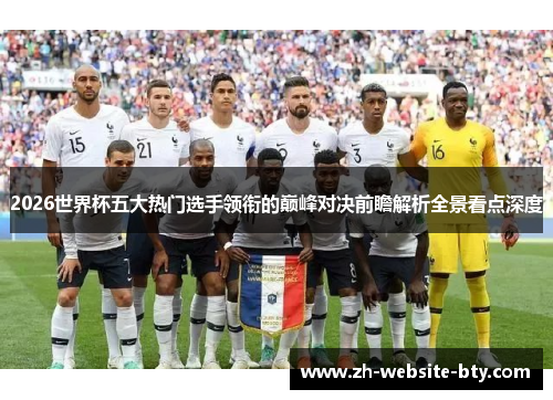 2026世界杯五大热门选手领衔的巅峰对决前瞻解析全景看点深度 2026世界杯五大热门选手领衔的巅峰对决前瞻解析全景看点深度