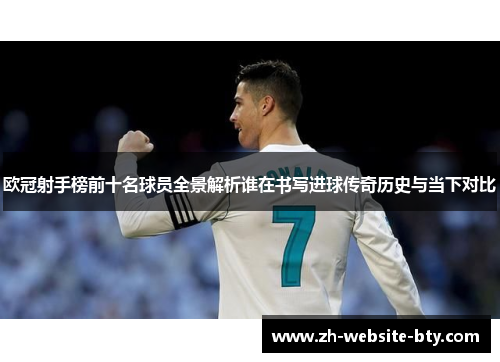 欧冠射手榜前十名球员全景解析谁在书写进球传奇历史与当下对比