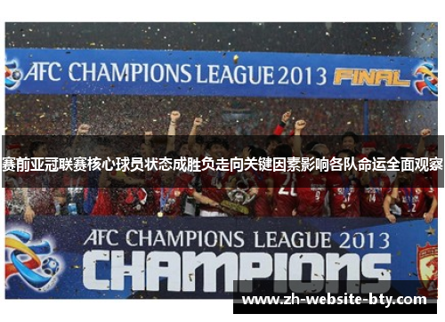 赛前亚冠联赛核心球员状态成胜负走向关键因素影响各队命运全面观察