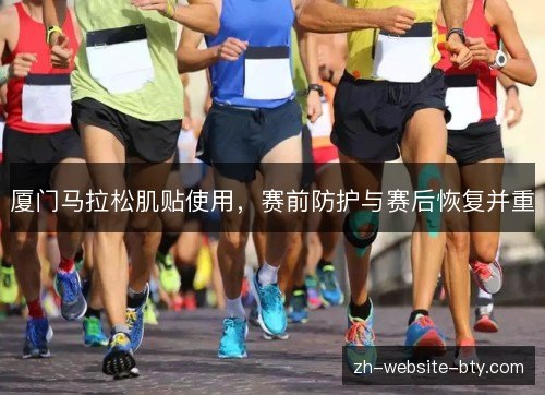 厦门马拉松肌贴使用,赛前防护与赛后恢复并重 厦门马拉松肌贴使用,赛前防护与赛后恢复并重