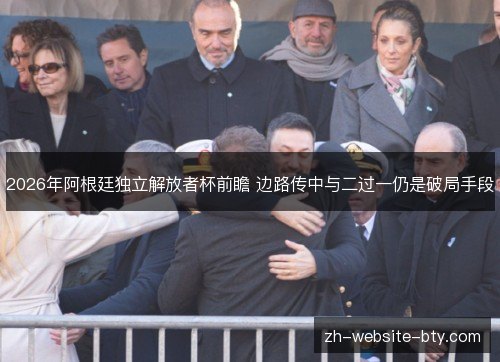 2026年阿根廷独立解放者杯前瞻 边路传中与二过一仍是破局手段